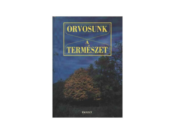 Orvosunk a termszet  -  A termszet gygytnyezi s azok alkalmazsa egszsges s beteg llapotban - A leggyakrabban elfordul betegsgek gygytsa termszetes ton