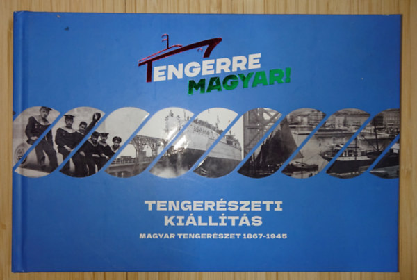 Tengerre magyar! - Tengerészeti kiállítás - Magyar tengerészet 1867-1945