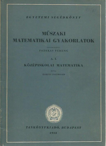 Kokits Zsigmond - Mszaki matematikai gyakorlatok: A.I. Kzpiskolai matematika