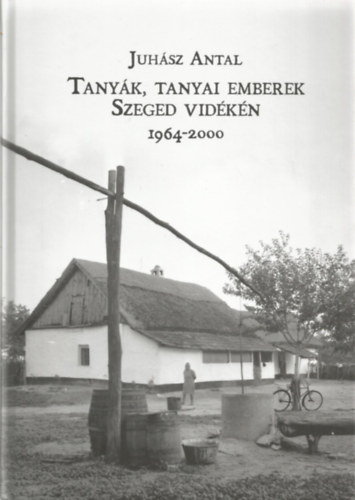 Juhsz Antal - Tanyk, tanyai emberek Szeged vidkn 1964-2000