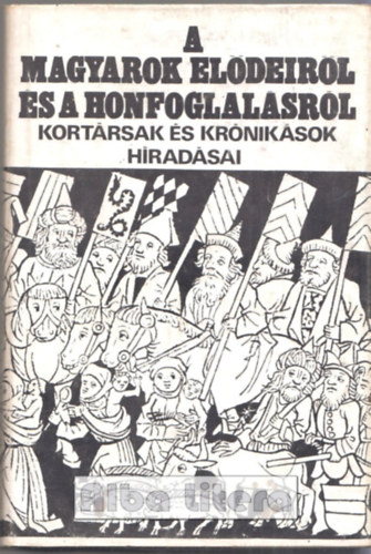 Gyrffy Gyrgy  (szerk.) - A magyarok eldeirl s a honfoglalsrl - Kortrsak s krniksok hradsai
