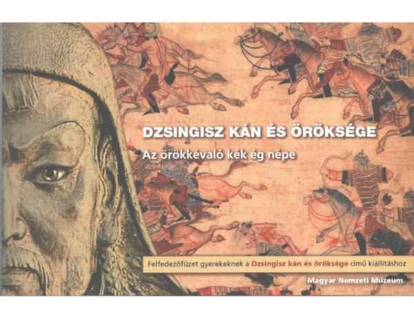 Dzsingisz kn s rksge - Az rkkval kk g npe (Felfedezfzet gyerekeknek a Dzsingiszkn s rksge cm killtshoz)