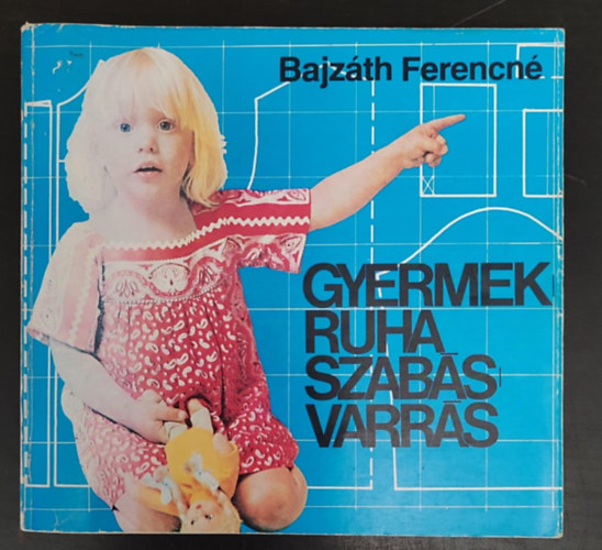 Lnrt Istvnn , Gyulai Irn Bajzth Ferencn (szerk.) - Gyermekruha szabs-varrs (Milyen anyagot vlasszunk? / Az anyagok elksztse	/ Mretvtel / Szabs / Gpi varrsmdok / Kzi ltsek / Csecsem, Blcsdsek, vodasok, Iskolsok, Serdlk ruhi)