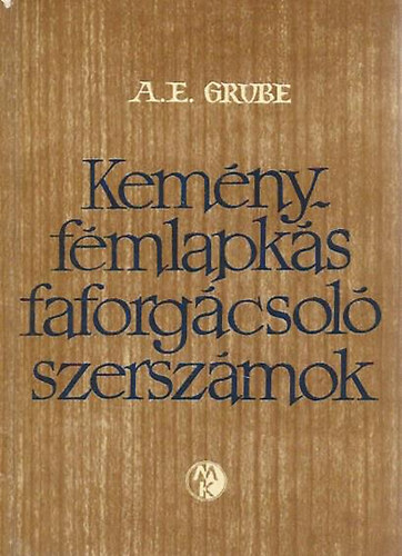 A.E. Grube - Kem�nyf�mlapk�s faforg�csol� szersz�mok