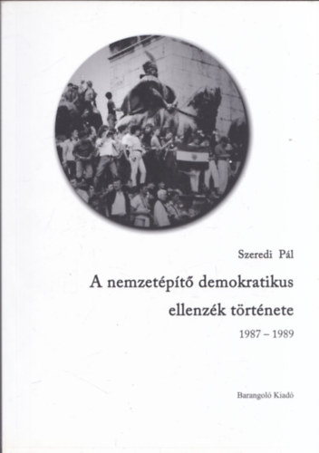 Szeredi Pál - A nemzetépítő demokratikus ellenzék története 1987-1989