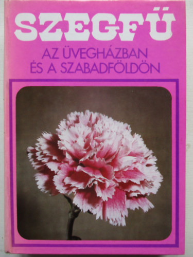 Galántai Miklós, Karai János, Kokas György szerk., Pápainé Szabados Katalin Furka Mihály (szerk.), Dr. Nagy Béla (lektor) - Szegfű az üvegházban és a szabadföldön (Második, átdolgozott kiadás: 104 fekete-fehér fotóval és 83 fekete-fehér ábrával illusztrálva)