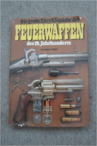 Major F. Myatt - Die gro�e Enzyklop�die der Feuerwaffen des 19. Jahrhunderts (A XIX. sz�zadi t�zfegyverek nagy enciklop�di�ja n�met nyelven)