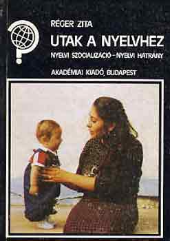 Rger Zita - Utak a nyelvhez (nyelvi szocializci-nyelvi htrny)