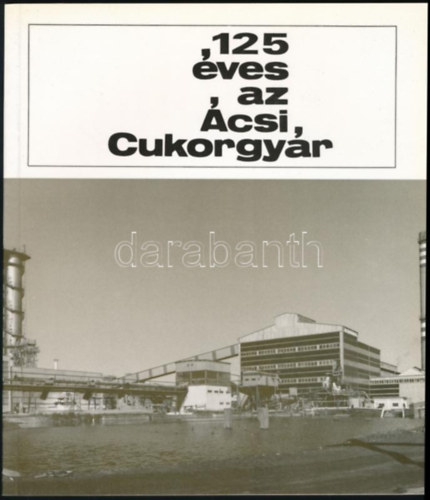 Csbnyei Imre Fekete Mikls Gal Ferenc Kirchner Alajosn Kirchner Alajos Tth Lszl - 125 ves az csi Cukorgyr