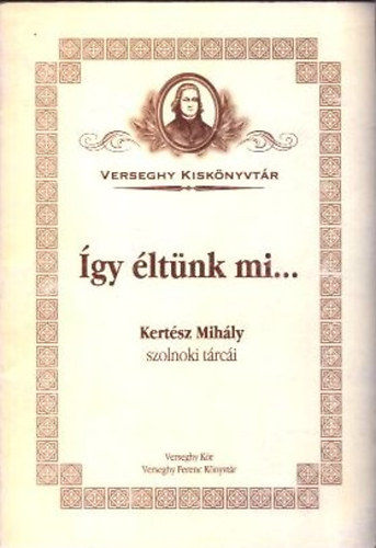 Ksa Kroly  (szerk.) - gy ltnk mi... (Verseghy Kisknyvtr 1. - Kertsz Mihly szolnoki trci)