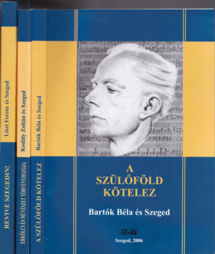 3 db. zenetörténeti kötet (A szülőföld kötelez - Bartók Béla és Szeged + Erkölcs és művészet törvényhozója - Kordály Zoltán és Szeged + Revive Szegeden! - Liszt Ferenc és Szeged)