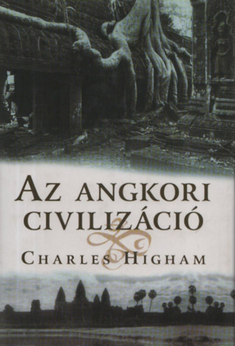 Charles Higham - Az angkori civilizáció