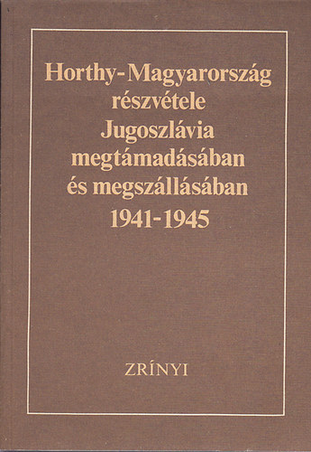 Lipai Dr.- Trgo  (szerk.) - Horthy-Magyarorszg rszvtele Jugoszlvia megtmadsban s megszllsban 1941-1945