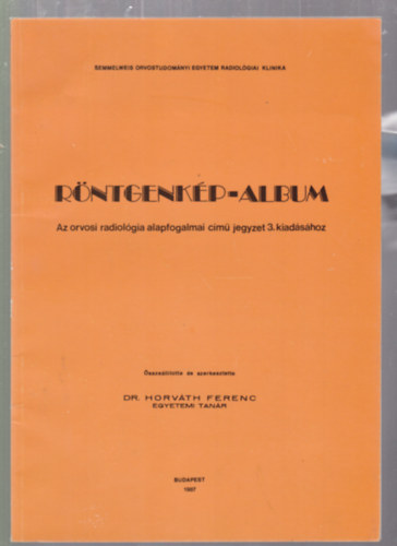 Dr. Horváth Ferenc - Röntgenkép-album - Az orvosi radiológia alapfogalmai című jegyzet 3.kiadásához