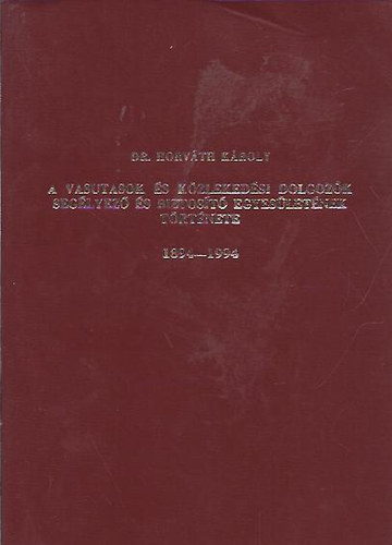Dr. Horváth Károly - A vasutasok és közlekedési dolgozók Segélyező és Biztosító Egyesületének története 1894-1994