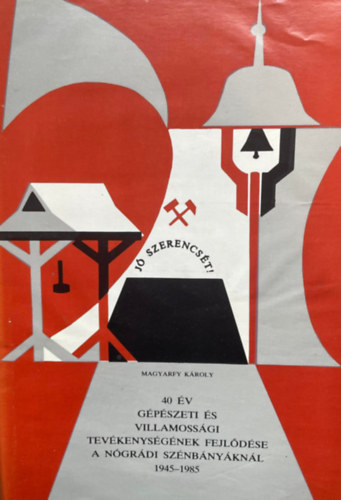 Magyarfy Károly - 40 év gépészeti és villamossági tevékenységének fejlődése a nógrádi szénbányáknál 1945-1985