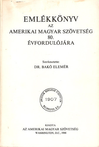 Dr. Bak� Elem�r szerk. - Eml�kk�nyv az amerikai magyar sz�vets�g 80. �vfordul�j�ra