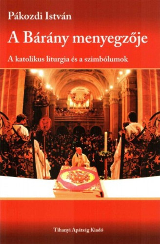 Dr. Pákozdi István - A Bárány menyegzője - A katolikus liturgia és a szimbólumok