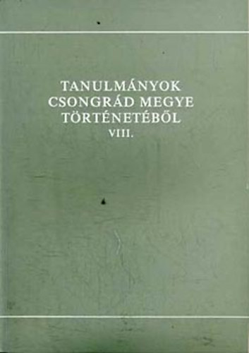 Blazovich L�szl�  (szerk.) - Tanulm�nyok Csongr�d megye t�rt�net�b�l VIII.