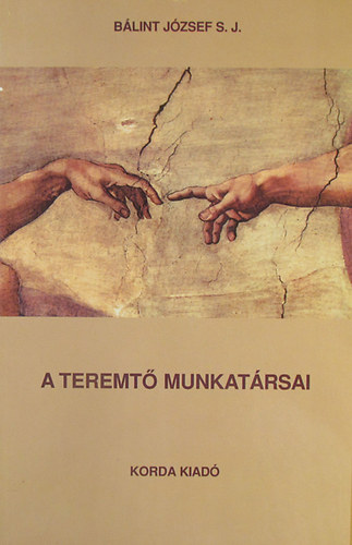 P. Bálint József S.J. - A Teremtő munkatársai a megváltás szolgái. Az egyház szociális tanításának rövid összefoglalása - Kis Katekizmusa