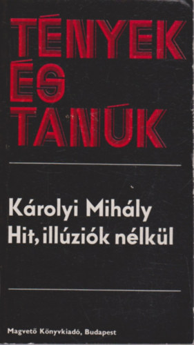 Károlyi Mihály - Hit, illúziók nélkül (Tények és tanúk)
