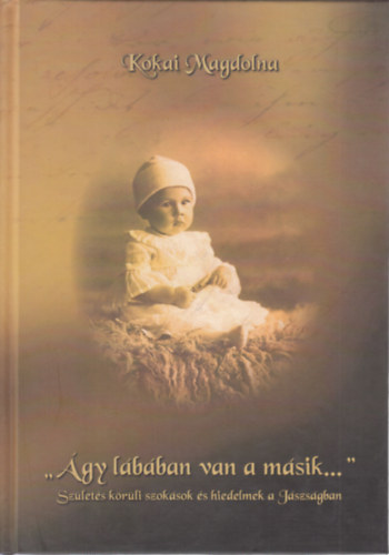 Kkai Magdolna - ,,gy lbban van a msik..." (Szlets krli szoksok s hiedelmek a Jszsgban)