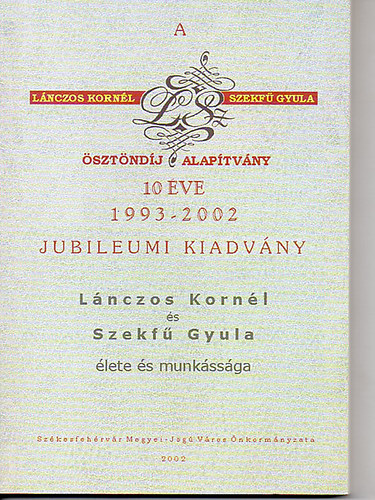 A "Lnczos Kornl - Szekf Gyula sztndj" Alaptvny 10 ve 1993-2002 (Lnczos Kornl s Szekf Gyula lete s munkssga)