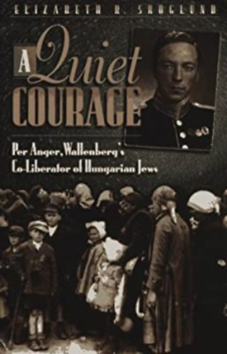 Elizabeth R. Skoglund - A Quiet Courage - Per Anger, Wallenberg's Co-Liberator of Hungarian Jews (Baker Books)