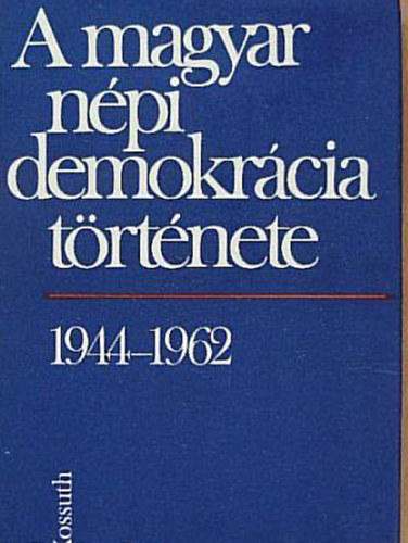 Balogh Sándor - A magyar népi demokrácia története 1944-1962