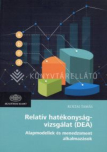 Koltai Tam�s - Relat�v hat�konys�gvizsg�lat (DEA) / Alapmodellek �s menedzsment alkalmaz�sok
