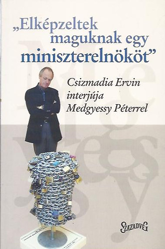 Csizmadia Ervin (Szerk.) - "Elképzeltek maguknak egy miniszterelnököt"