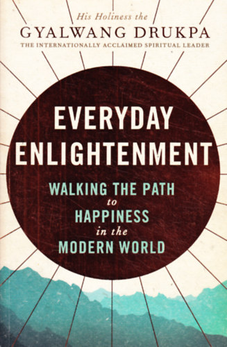 Gyalwang Drukpa - Everyday Enlightenment: Walking the Path to Happiness in the Modern World
