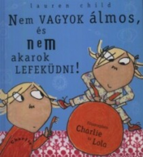 Lauren Child - Nem vagyok lmos, s nem akarok lefekdni! - Fszerepben Charlie s Lola