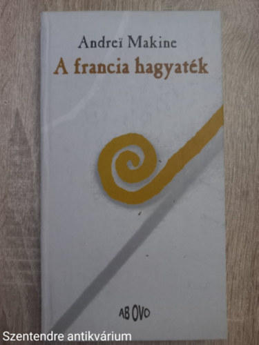 Andrei Makine - Andrei Makine - A francia hagyaték