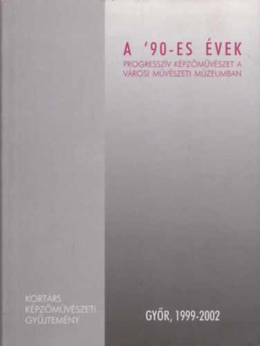 A '90-es vek (progresszv kpzmvszet a vrosi mvszeti mzeumban)- Gyr, 1999-2002