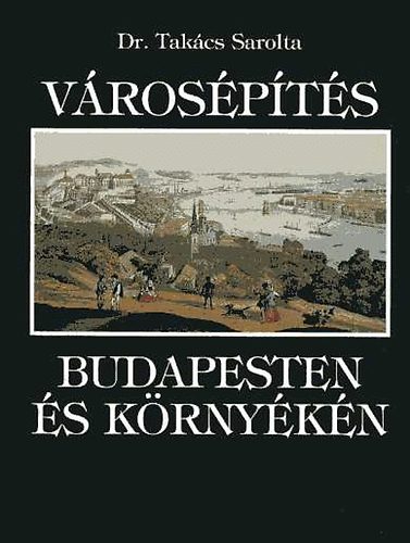 Dr. Takács Sarolta - Városépítés Budapesten és környékén