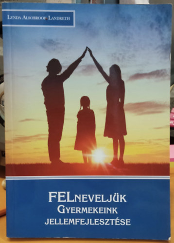 Lynda Alsobrook Landreth - FELneveljük - Gyermekeink jellemfejlesztése (Eastern European Mission)