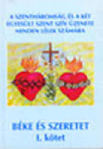 B�r� Mih�lyn� Ilonka - B�ke �s szeretet I. k�tet (A Szenth�roms�g �s a k�t egyes�lt szent sz�v �zenete minden l�lek sz�m�ra)
