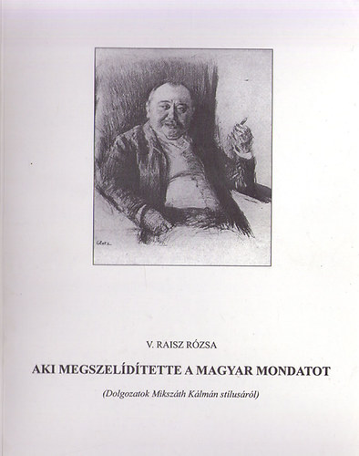 V. Raisz Rzsa  (szerk.) - Aki megszeldtette a magyar mondatot