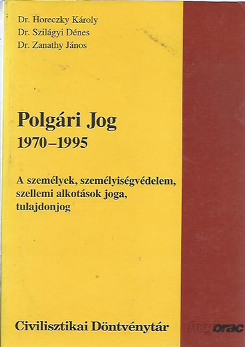 Dr. Horeczky Kroly - Dr. Szilgyi Dnes; Dr. Zanathy Jnos - Polgri jog 1970-1995 - A szemlyek, szemlyisgvdelem, szellemi alkotsok joga, tulajdonjog