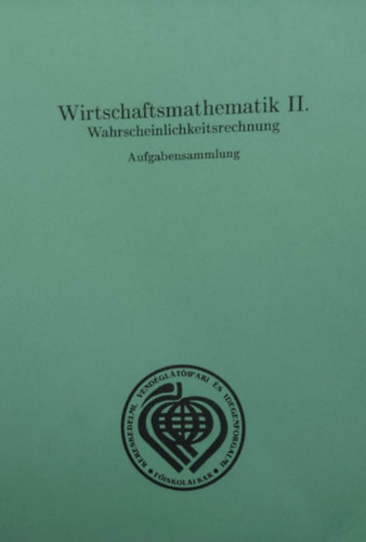 Katalin Rejt Dr. - Kinga Szcs - Wirtschaftsmathematik II. - Wahrscheinlichkeitsrechnung - Aufgabensammlung (zleti matematika - Valsznsgszmts - nmet nyelv)