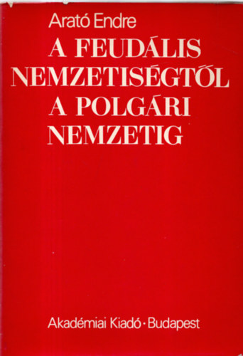 Arat Endre - A feudlis nemzetisgtl a polgri nemzetig - A magyarorszgi nem magyar npek nemzeti ideolgijnak elzmnyei