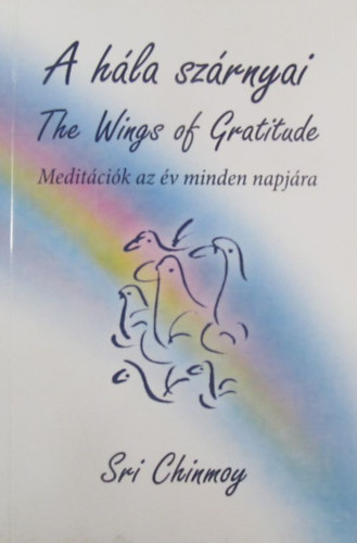 Sri Chinmoy - A hla szrnyai - The Wings of Gratitude. Meditcik az v minden napjra