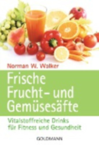 Norman W Walker - Frische Frucht- und Gemüsesäfte - Vitalstoffreiche Drinks für Fitness und Gesundheit