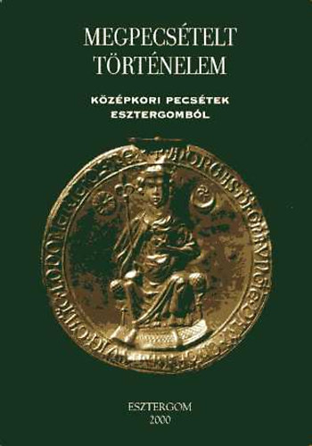 Esztergom - Megpecs�telt t�rt�nelem (K�z�pkori pecs�tek Esztergomb�l)