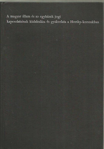 Csizmadia Andor - A magyar �llam �s az egyh�zak jogi kapcsolatainak kialakul�sa �s gyakorlata a Horthy-korszakban
