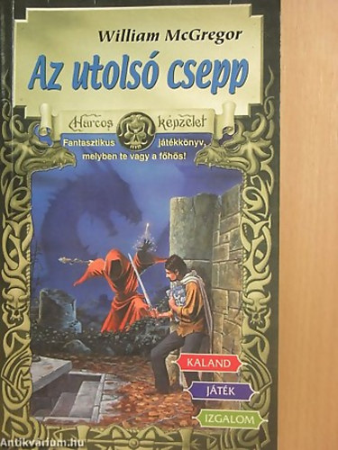 William MacGregor - Az utols csepp FANTASZTIKUS JTKKNYV, MELYBEN TE VAGY A FHS! (Harcos Kpzelet Jtkknyvek 35.)