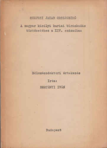 Bertnyi Ivn - Szepesi Jakab orszgbr: A magyar kirlyi kuriai brskods...