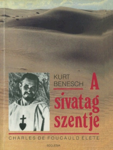 Kurt Benesch - A sivatag szentje - Charles de Foucauld lete