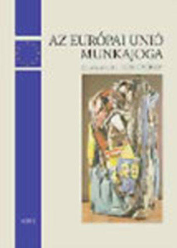 Kiss Gyrgy  (szerk.) - Az Eurpai Uni munkajoga s a magyar munkajog a jogkzelts folyamatban